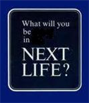 What You Will Be In Next Life?