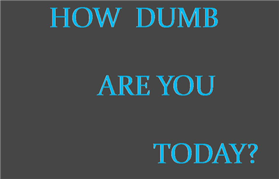 How Dumb Are You Today?
