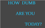 How Dumb Are You Today?