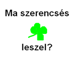 Szerencsés Leszel Ma?