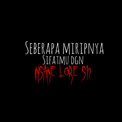 Sifatmu Yg Mirip Dgn Insane Lore.